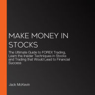 Make Money in Stocks: The Ultimate Guide to FOREX Trading, Learn the Insider Techniques in Stocks and Trading that Would Lead to Financial Success