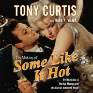 The Making of Some Like It Hot: My Memories of Marilyn Monroe and the Classic American Movie