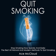 Quit Smoking: Stop Smoking Now Quickly And Easily: The Best All Natural And Modern Methods To Quit Smoking