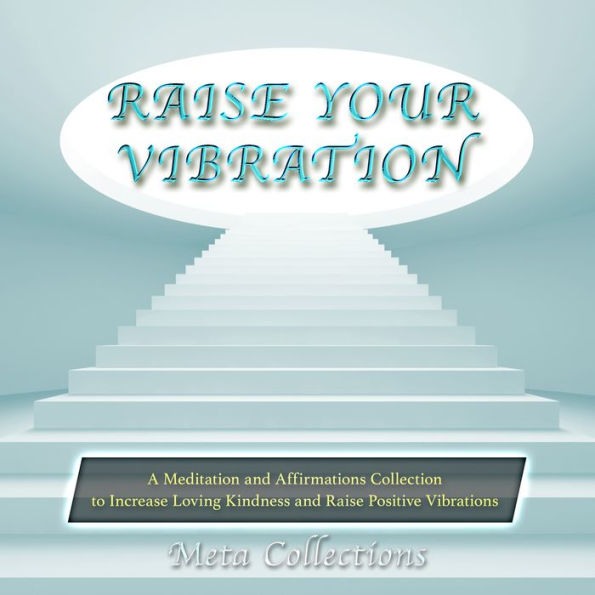 Raise Your Vibration: A Meditation and Affirmations Collection to Increase Loving Kindness and Raise Positive Vibrations
