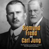 Sigmund Freud and Carl Jung: The Pioneering Lives and Works of History's Most Influential Psychologists