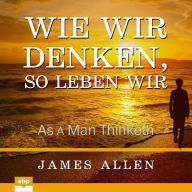 Wie wir denken, so leben wir: As a Man Thinketh