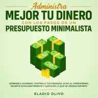 Administra mejor tu dinero con los pasos de un presupuesto minimalista Aprende a ahorrar, controla tus finanzas, di no al consumismo, invierte inteligentemente y gasta en lo que de verdad importa