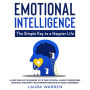 Emotional Intelligence: The Simple Key to a Happier Life Allow Your Life to Blossom to its True Potential. Learn to Understand Emotions, Avoid Empty Relationships and Develop Social Awareness