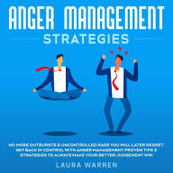 Anger Management Strategies No More Outbursts & Uncontrolled Rage You Will Later Regret. Get Back in Control with Anger Management Proven Tips & Strategies to Always Make Your Better Judgement Win