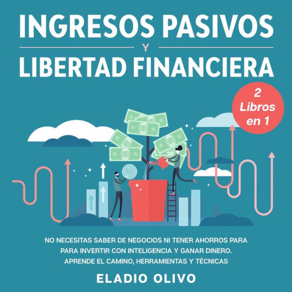 Ingresos pasivos y libertad financiera 2 libros en 1 No necesitas saber de negocios ni tener ahorros para para invertir con inteligencia y ganar dinero. Aprende el camino, herramientas y técnicas