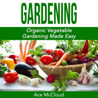 Gardening: Organic Vegetable Gardening Made Easy