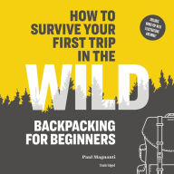 How to Survive Your First Trip in the Wild: Backpacking for Beginners