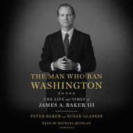 The Man Who Ran Washington: The Life and Times of James A. Baker III