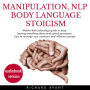 Manipulation Nlp Body Language Stoicism: Master dark psychology guide to deep learning everything about mind control, persuasion, how to manage your emotions and influence people