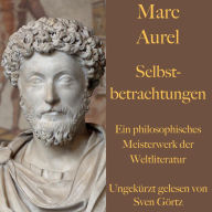 Marc Aurel: Selbstbetrachtungen: Ein philosophisches Meisterwerk der Weltliteratur