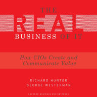 The Real Business of IT: How CIOs Create and Communicate Value