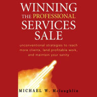 Winning the Professional Services Sale: Unconventional Strategies to Reach More Clients, Land Profitable Work, and Maintain Your Sanity