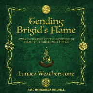 Tending Brigid's Flame: Awaken to the Celtic Goddess of Hearth, Temple, and Forge