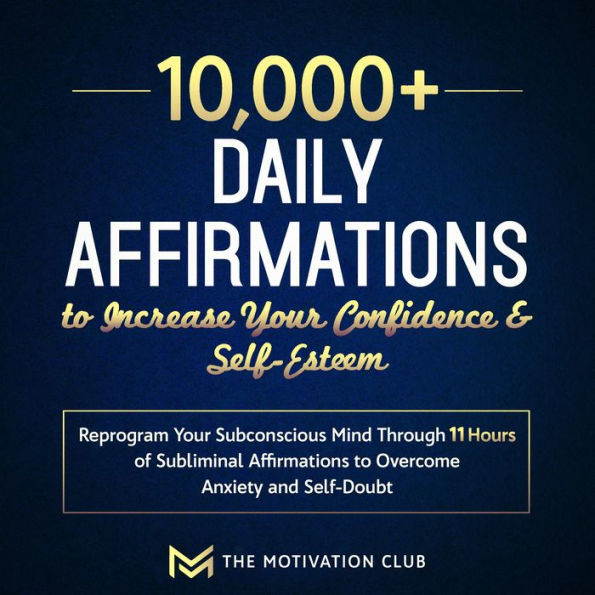 10,000+ Daily Affirmations to Increase Your Confidence and Self-Esteem Reprogram Your Subconscious Mind Through 11 Hours of Subliminal Affirmations to Overcome Anxiety and Self-Doubt