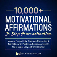 10,000+ Motivational Affirmations to Stop Procrastination and Increase Productivity Eliminate Distraction & Bad Habits with Positive Affirmations, Even If You're Super Lazy and Unmotivated