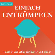 Einfach entrümpeln: Haushalt und Leben aufräumen und ordnen