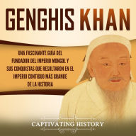 Genghis Khan: Una fascinante guía del fundador del Imperio mongol y sus conquistas que resultaron en el imperio contiguo más grande de la historia