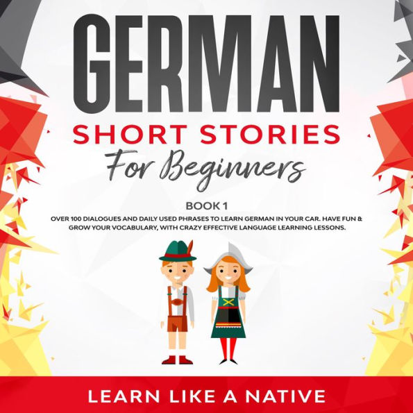 German Short Stories for Beginners Book 1: Over 100 Dialogues and Daily Used Phrases to Learn German in Your Car. Have Fun & Grow Your Vocabulary, with Crazy Effective Language Learning Lessons