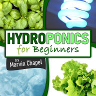 Hydroponics for Beginners: The Complete Step-by-Step Guide to Self-Produce your Flavorful Vegetables, Fruits and Herbs at Home, without Soil, building a Cheap Hydroponic System