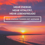 Hypnose-Anwendung: Mehr Energie, mehr Vitalität, mehr Lebensfreude!: Neue Energie tanken mit Hypnose