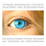 Hypnose-Anwendung für mehr Selbstwert und Selbstakzeptanz: Das revolutionäre Hypnose-Programm zur Steigerung des eigenen Selbstvertrauens