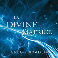 La divine matrice: Unissant le temps et l'espace, les miracles et les croyances, La: Unissant le temps et l'espace, les miracles et les croyances