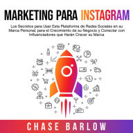 Marketing para Instagram: Los secretos para usar esta plataforma de redes sociales en su marca personal, para el crecimiento de su negocio y conectar con influenciadores que harán crecer su marca