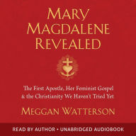 Mary Magdalene Revealed: The First Apostle, Her Feminist Gospel & the Christianity We Haven't Tried Yet
