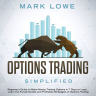 Options Trading: Simplified - Beginner's Guide to Make Money Trading Options in 7 Days or Less! - Learn the Fundamentals and Profitable Strategies of Options Trading