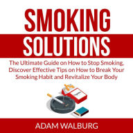 Smoking Solutions: The Ultimate Guide on How to Stop Smoking, Discover Effective Tips on How to Break Your Smoking Habit and Revitalize Your Body