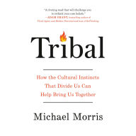 Tribal: How the Cultural Instincts That Divide Us Can Help Bring Us Together