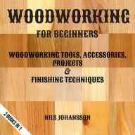 Woodworking For Beginners: Woodworking Tools, Accessories, Projects & Finishing Techniques 2 Books In 1