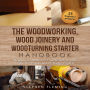 The Woodworking, Wood Joinery and Woodturning Starter Handbook: Beginner Friendly 3 in 1 Guide with Process,Tips,Techniques and 25 Starter Projects