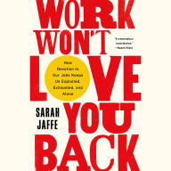 Work Won't Love You Back: How Devotion to Our Jobs Keeps Us Exploited, Exhausted, and Alone