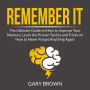 Remember It: The Ultimate Guide on How to Improve Your Memory, Learn the Proven Tactics and Tricks on How to Never Forget Anything Again