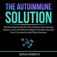 The Autoimmune Solution: The Essential Guide On How to Boost Your Immune System, Learn the Effective Ways to Protect Yourself from Coronavirus and Other Illnesses