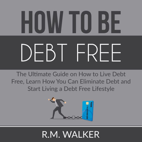 How to Be Debt Free: The Ultimate Guide on How to Live Debt Free, Learn How You Can Eliminate Debt and Start Living a Debt Free Lifestyle