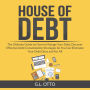 House of Debt: The Ultimate Guide on How to Manage Your Debt, Discover Effective Debt Consolidation Strategies So You Can Eliminate Your Debt Once and For All