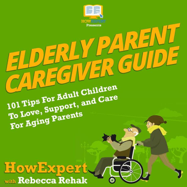 Elderly Parent Caregiver Guide: 101 Tips For Adult Children To Love, Support, and Care For Aging Parents