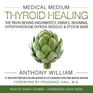 Medical Medium Thyroid Healing: The Truth behind Hashimoto's, Graves', Insomnia, Hypothyroidism, Thyroid Nodules & Epstein-Barr