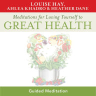 Meditations for Loving Yourself to Great Health: Guided Meditations created by Louise Hay, Ahlea Khadro, and Heather Dane