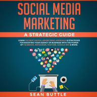 Social Media Marketing a Strategic Guide: Learn the Best Digital Advertising Approach & Strategies for Boosting Your Agency or Business with the Power of Facebook, Instagram, YouTube, Google SEO & More