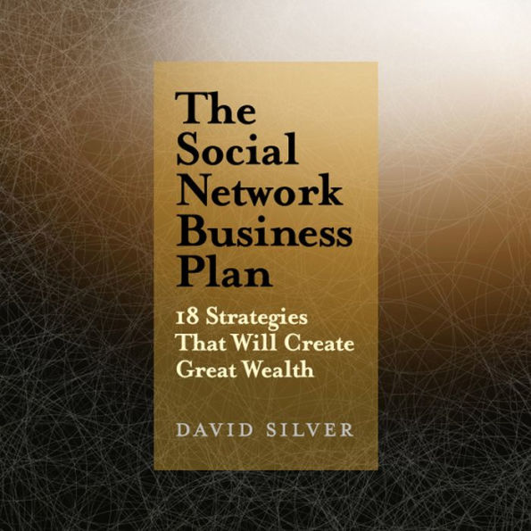 The Social Network Business Plan: 18 Strategies That Will Create Great Wealth