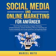 Social Media und Online Marketing für Anfänger: Durch Facebook Marketing, Instagram Marketing, LinkedIn Marketing, YouTube Marketing, Influencer Marketing und Content Marketing mehr Kunden gewinnen und langfristig binden.