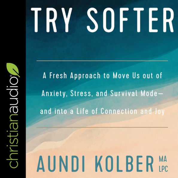 Try Softer: A Fresh Approach to Move Us out of Anxiety, Stress, and Survival Mode-and into a Life of Connection and Joy