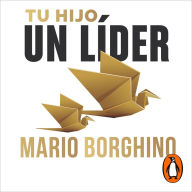 Tu hijo, un líder: Un modelo para desarrollar tu liderazgo personal entrenando a tus hijos