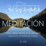 Yo Soy Ahimsa: Cómo Cultivar Ahimsa en La Vida Diaria, Explicaión y Meditación Guida