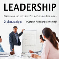 Leadership: Persuasion and Influence Techniques for Beginners