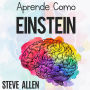 Aprende como Einstein: Memoriza más, enfócate mejor y lee efectivamente para aprender cualquier cosa: Las mejores técnicas de aprendizaje acelerado y lectura efectiva para pensar como un genio